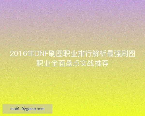 2016年DNF刷图职业排行解析最强刷图职业全面盘点实战推荐
